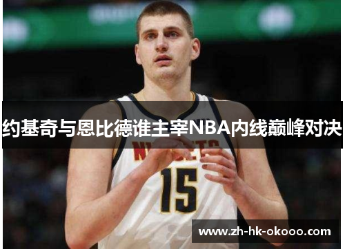 约基奇与恩比德谁主宰NBA内线巅峰对决