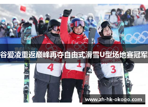 谷爱凌重返巅峰再夺自由式滑雪U型场地赛冠军