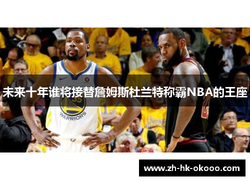 未来十年谁将接替詹姆斯杜兰特称霸NBA的王座