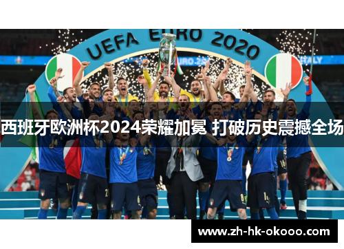 西班牙欧洲杯2024荣耀加冕 打破历史震撼全场