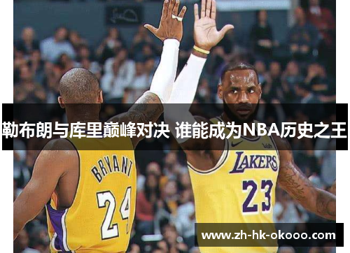 勒布朗与库里巅峰对决 谁能成为NBA历史之王