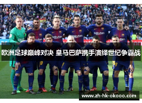 欧洲足球巅峰对决 皇马巴萨携手演绎世纪争霸战