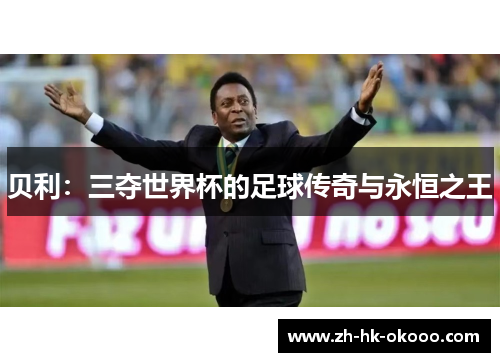 贝利：三夺世界杯的足球传奇与永恒之王