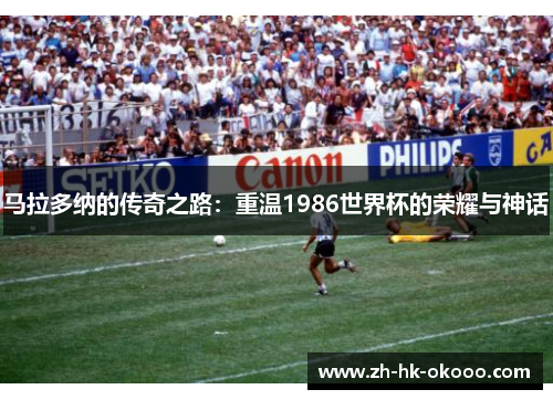 马拉多纳的传奇之路：重温1986世界杯的荣耀与神话