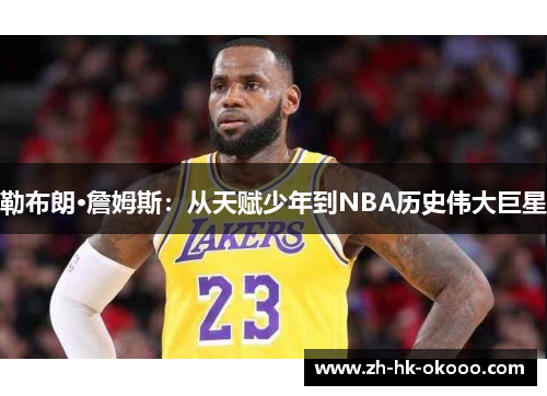 勒布朗·詹姆斯：从天赋少年到NBA历史伟大巨星