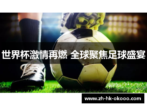 世界杯激情再燃 全球聚焦足球盛宴