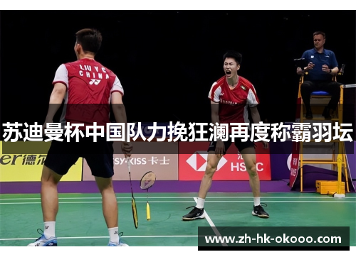 苏迪曼杯中国队力挽狂澜再度称霸羽坛
