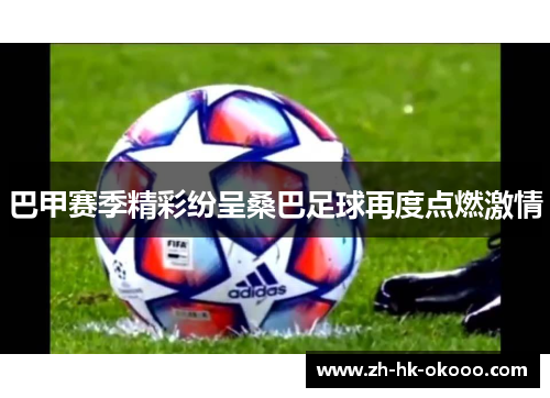 巴甲赛季精彩纷呈桑巴足球再度点燃激情