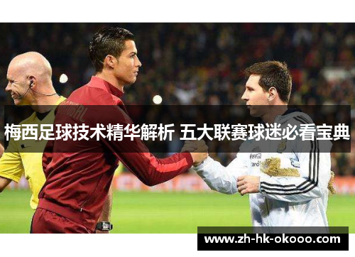 梅西足球技术精华解析 五大联赛球迷必看宝典