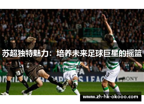 苏超独特魅力：培养未来足球巨星的摇篮