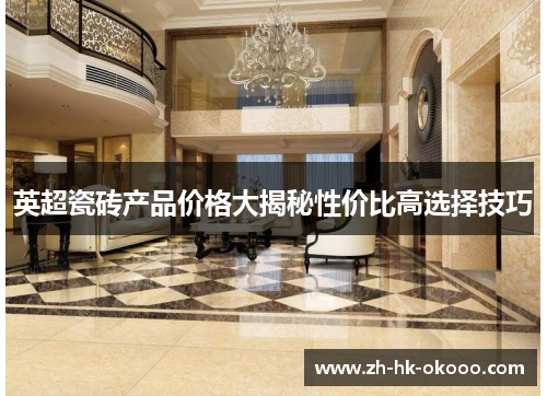 英超瓷砖产品价格大揭秘性价比高选择技巧