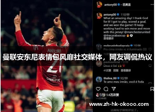 曼联安东尼表情包风靡社交媒体，网友调侃热议