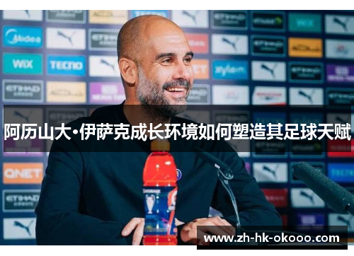 阿历山大·伊萨克成长环境如何塑造其足球天赋