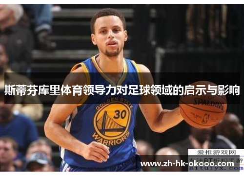 斯蒂芬库里体育领导力对足球领域的启示与影响