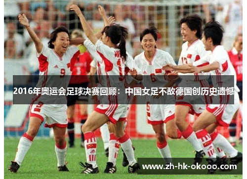 2016年奥运会足球决赛回顾：中国女足不敌德国创历史遗憾