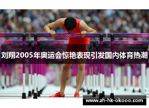 刘翔2005年奥运会惊艳表现引发国内体育热潮