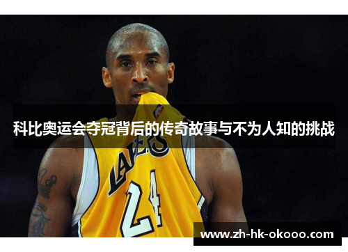 科比奥运会夺冠背后的传奇故事与不为人知的挑战